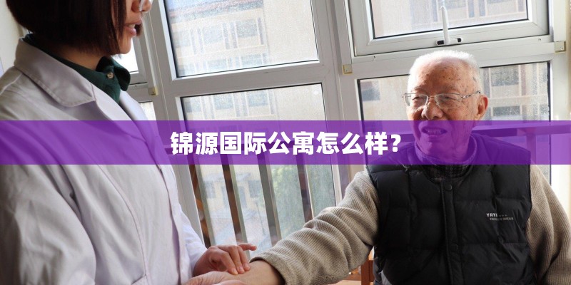 锦源国际公寓怎么样? 锦源国际公寓怎么样?