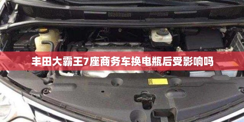 丰田大霸王7座商务车换电瓶后受影响吗 丰田大霸王7座商务车换电瓶后受影响吗