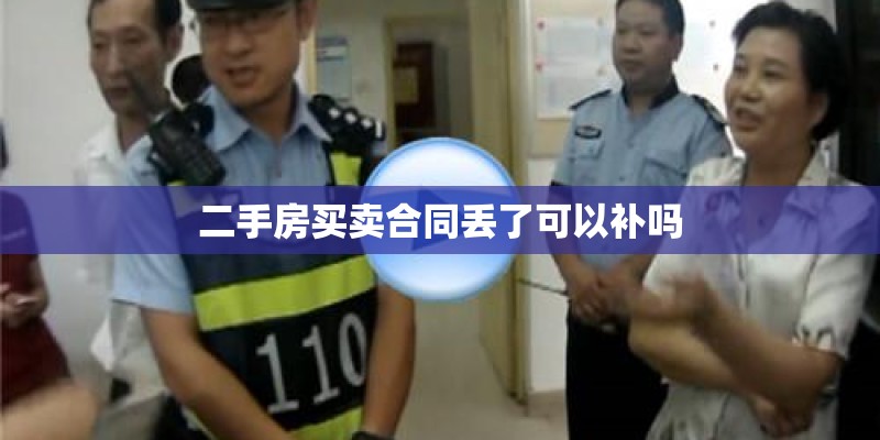 二手房买卖合同丢了可以补吗 二手房买卖合同丢了可以补吗