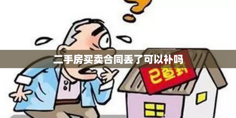 二手房买卖合同丢了可以补吗 二手房买卖合同丢了可以补吗