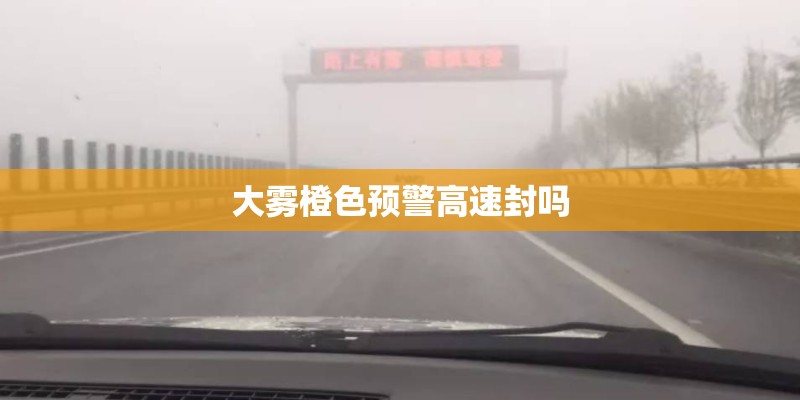 大雾橙色预警高速封吗